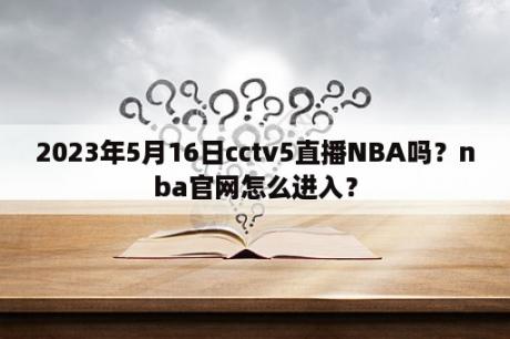 2023年5月16日cctv5直播NBA吗？nba官网怎么进入？