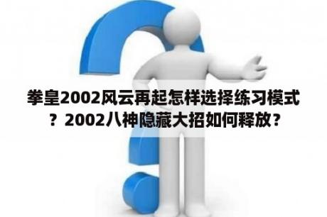 拳皇2002风云再起怎样选择练习模式？2002八神隐藏大招如何释放？