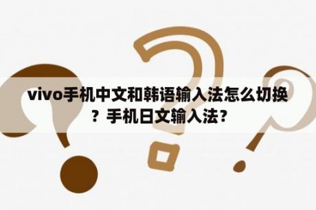 vivo手机中文和韩语输入法怎么切换？手机日文输入法？