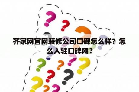 齐家网官网装修公司口碑怎么样？怎么入驻口碑网？