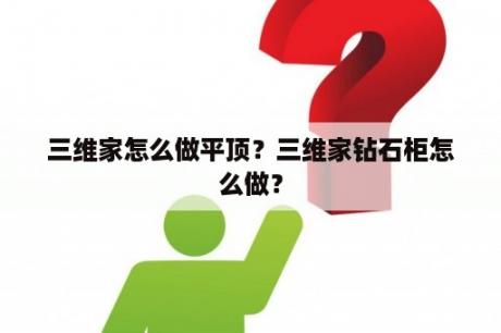 三维家怎么做平顶？三维家钻石柜怎么做？