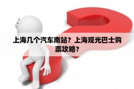 上海几个汽车南站？上海观光巴士购票攻略？