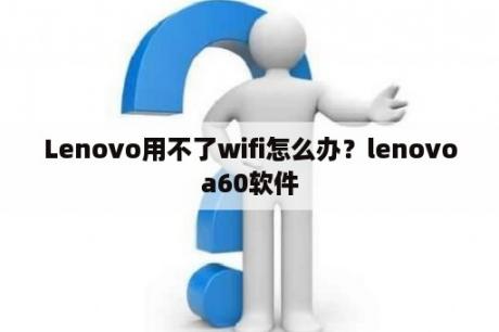 Lenovo用不了wifi怎么办？lenovoa60软件