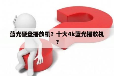 蓝光硬盘播放机？十大4k蓝光播放机？