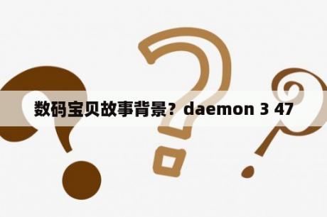 数码宝贝故事背景？daemon 3 47