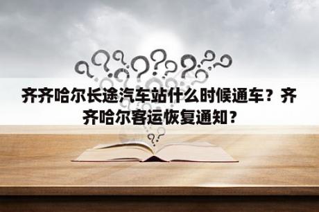 齐齐哈尔长途汽车站什么时候通车？齐齐哈尔客运恢复通知？