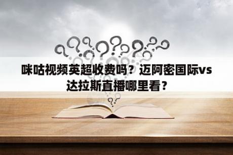 咪咕视频英超收费吗？迈阿密国际vs达拉斯直播哪里看？