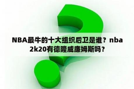 NBA最牛的十大组织后卫是谁？nba2k20有德隆威廉姆斯吗？