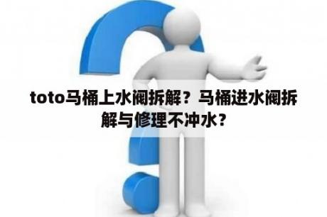 toto马桶上水阀拆解？马桶进水阀拆解与修理不冲水？