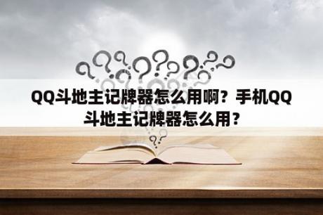 QQ斗地主记牌器怎么用啊？手机QQ斗地主记牌器怎么用？