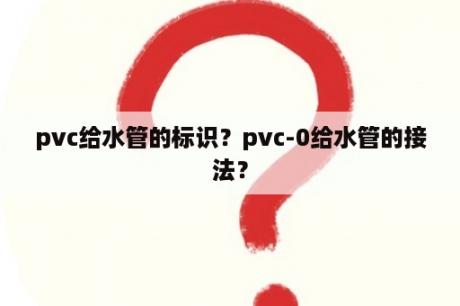 pvc给水管的标识？pvc-0给水管的接法？