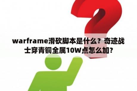 warframe滑砍脚本是什么？奇迹战士穿青铜全属10W点怎么加？