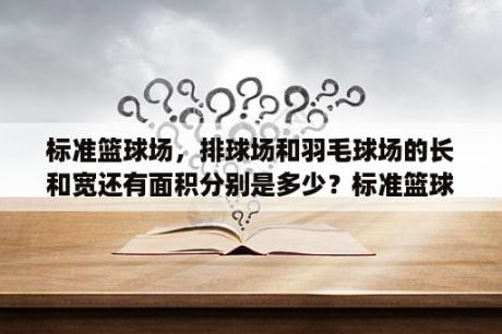 标准篮球场，排球场和羽毛球场的长和宽还有面积分别是多少？标准篮球场地长几米？宽几米？边界属界内还是界外？