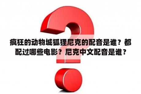 疯狂的动物城狐狸尼克的配音是谁？都配过哪些电影？尼克中文配音是谁？