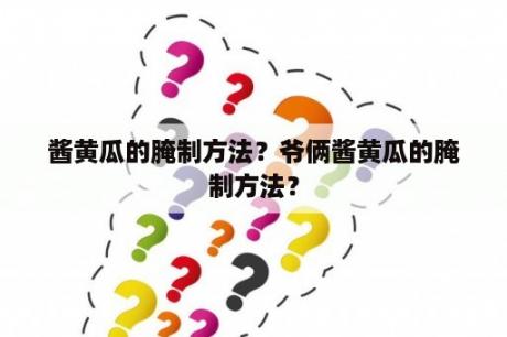 酱黄瓜的腌制方法？爷俩酱黄瓜的腌制方法？