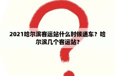 2021哈尔滨客运站什么时候通车？哈尔滨几个客运站？