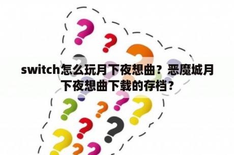 switch怎么玩月下夜想曲？恶魔城月下夜想曲下载的存档？