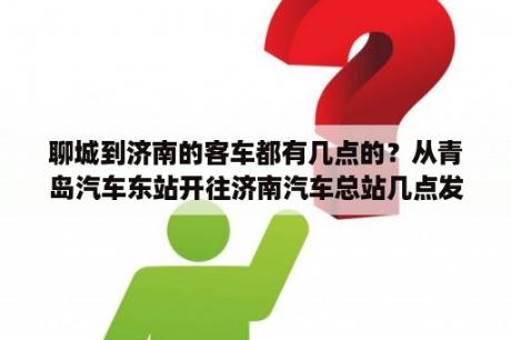 聊城到济南的客车都有几点的？从青岛汽车东站开往济南汽车总站几点发车？