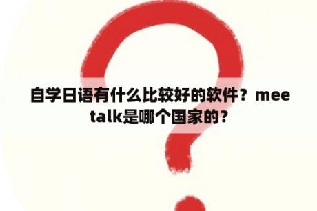 自学日语有什么比较好的软件？meetalk是哪个国家的？