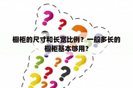 橱柜的尺寸和长宽比例？一般多长的橱柜基本够用？