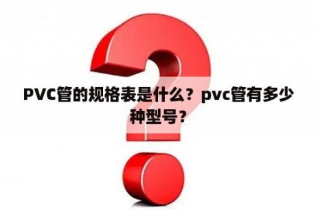 PVC管的规格表是什么？pvc管有多少种型号？