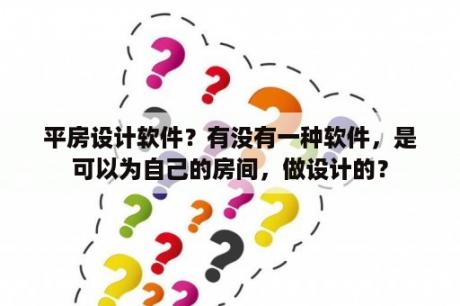 平房设计软件？有没有一种软件，是可以为自己的房间，做设计的？