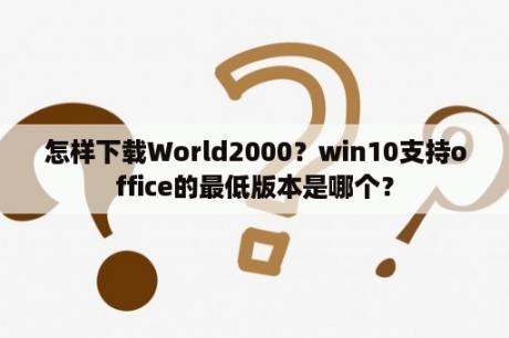 怎样下载World2000？win10支持office的最低版本是哪个？