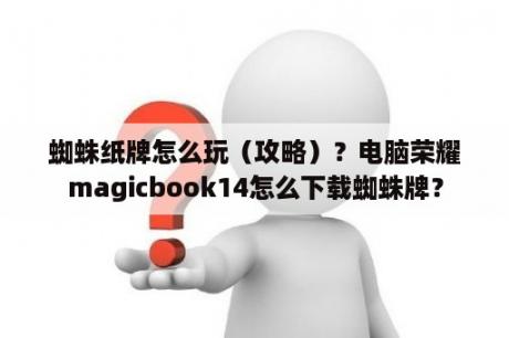 蜘蛛纸牌怎么玩（攻略）？电脑荣耀magicbook14怎么下载蜘蛛牌？