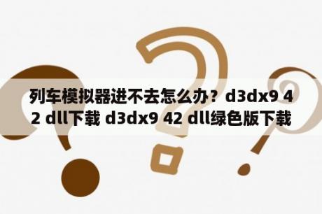 列车模拟器进不去怎么办？d3dx9 42 dll下载 d3dx9 42 dll绿色版下载 3DM软件