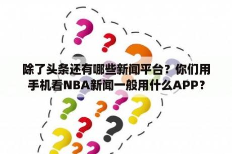 除了头条还有哪些新闻平台？你们用手机看NBA新闻一般用什么APP？