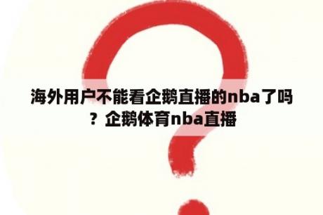 海外用户不能看企鹅直播的nba了吗？企鹅体育nba直播