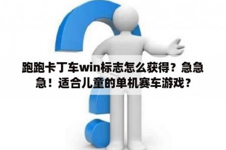 跑跑卡丁车win标志怎么获得？急急急！适合儿童的单机赛车游戏？