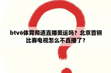 btv6体育频道直播奥运吗？北京首钢比赛电视怎么不直播了？