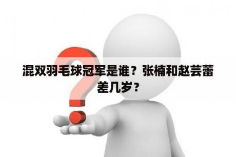 混双羽毛球冠军是谁？张楠和赵芸蕾差几岁？