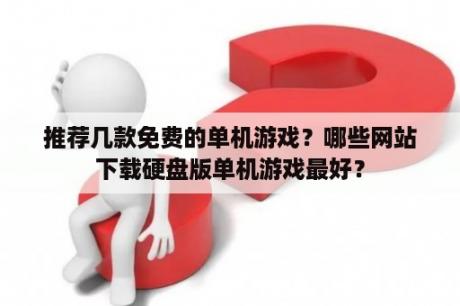 推荐几款免费的单机游戏？哪些网站下载硬盘版单机游戏最好？