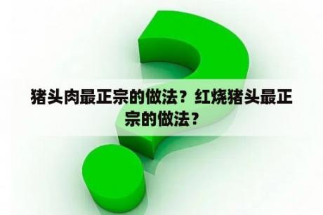 猪头肉最正宗的做法？红烧猪头最正宗的做法？