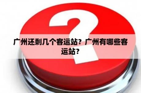 广州还剩几个客运站？广州有哪些客运站？