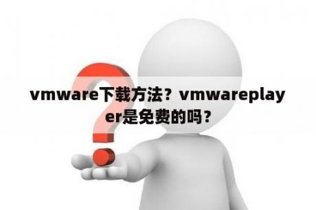 vmware下载方法？vmwareplayer是免费的吗？