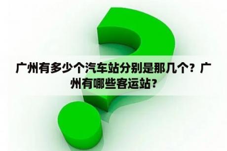 广州有多少个汽车站分别是那几个？广州有哪些客运站？