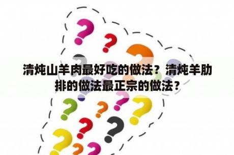 清炖山羊肉最好吃的做法？清炖羊肋排的做法最正宗的做法？