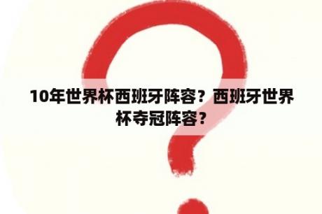 10年世界杯西班牙阵容？西班牙世界杯夺冠阵容？