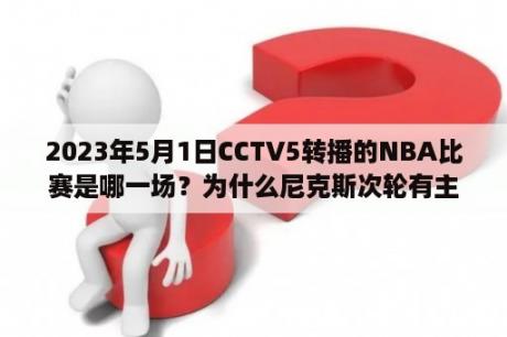 2023年5月1日CCTV5转播的NBA比赛是哪一场？为什么尼克斯次轮有主场优势？