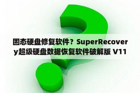 固态硬盘修复软件？SuperRecovery超级硬盘数据恢复软件破解版 V11 0 最新免费版