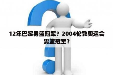 12年巴黎男篮冠军？2004伦敦奥运会男篮冠军？