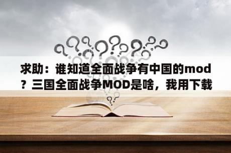 求助：谁知道全面战争有中国的mod？三国全面战争MOD是啥，我用下载吗？