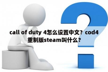 call of duty 4怎么设置中文？cod4重制版steam叫什么？