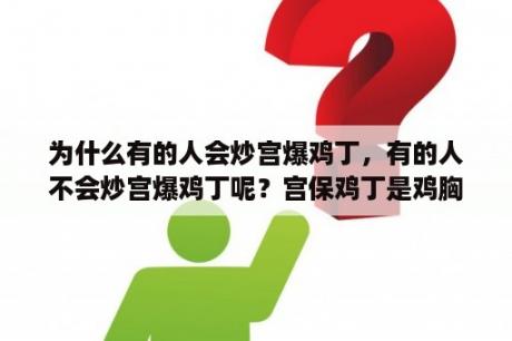 为什么有的人会炒宫爆鸡丁，有的人不会炒宫爆鸡丁呢？宫保鸡丁是鸡胸肉吗？