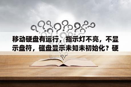 移动硬盘有运行，指示灯不亮，不显示盘符，磁盘显示未知未初始化？硬盘识别不出，显示未知磁盘是怎么回事？