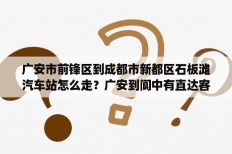 广安市前锋区到成都市新都区石板滩汽车站怎么走？广安到阆中有直达客车吗？