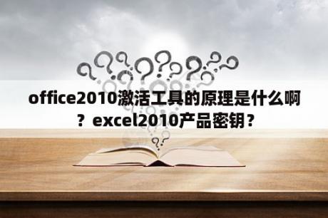 office2010激活工具的原理是什么啊？excel2010产品密钥？